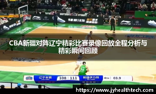 CBA新疆对阵辽宁精彩比赛录像回放全程分析与精彩瞬间回顾