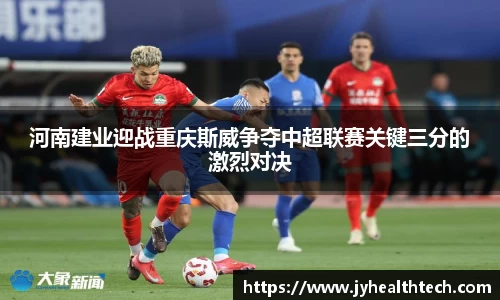 河南建业迎战重庆斯威争夺中超联赛关键三分的激烈对决