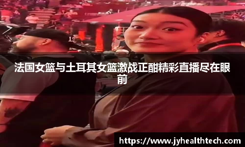 法国女篮与土耳其女篮激战正酣精彩直播尽在眼前