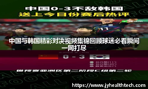 中国与韩国精彩对决视频集锦回顾球迷必看瞬间一网打尽