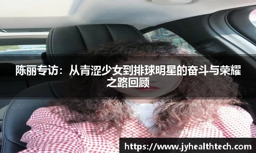 陈丽专访：从青涩少女到排球明星的奋斗与荣耀之路回顾