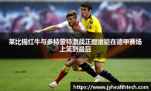 莱比锡红牛与多特蒙特激战正酣谁能在德甲赛场上笑到最后
