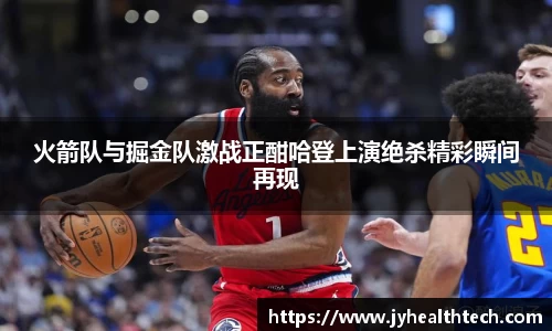 火箭队与掘金队激战正酣哈登上演绝杀精彩瞬间再现